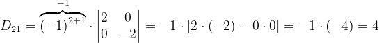 \dpi{120} D_{21}= \overset{-1}{\overbrace{\left ( -1 \right )^{2+1}}}\cdot \begin{vmatrix} 2 &0 \\ 0& -2 \end{vmatrix}=-1\cdot \left [ 2\cdot \left ( -2 \right )-0\cdot 0 \right ]=-1\cdot \left ( -4 \right )=4